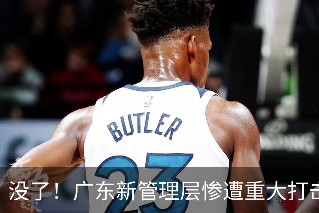 没了！广东新管理层惨遭重大打击，“多换1”交易锋线国手被拒？