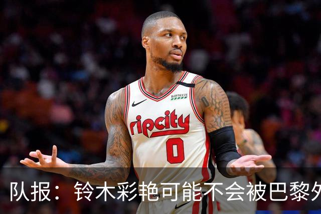 队报：铃木彩艳可能不会被巴黎外租，这和舍瓦利耶的前景有关