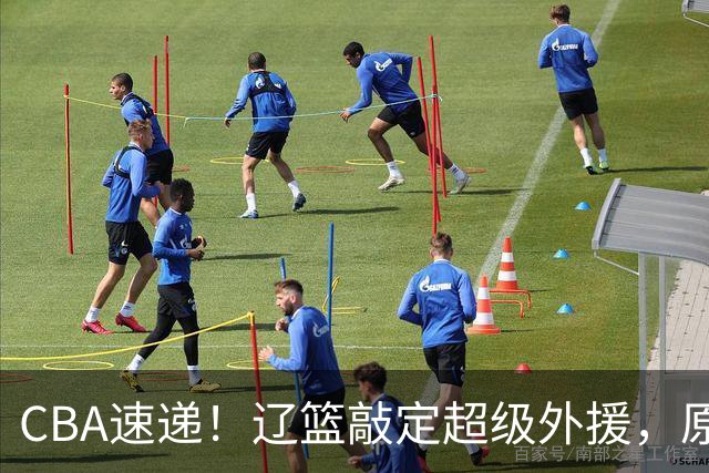 CBA速递！辽篮敲定超级外援，原帅或否决交易江苏，周琦张镇麟赵睿或回归男篮！